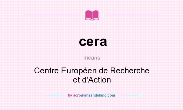What does cera mean? It stands for Centre Européen de Recherche et d`Action