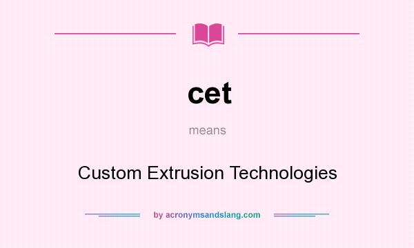 What does cet mean? It stands for Custom Extrusion Technologies