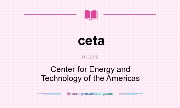 What does ceta mean? It stands for Center for Energy and Technology of the Americas