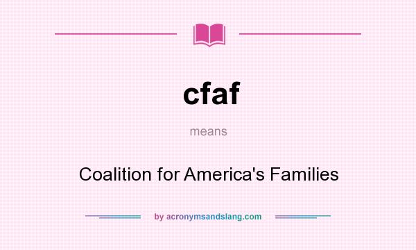 What does cfaf mean? It stands for Coalition for America`s Families