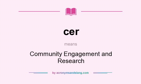 What does cer mean? It stands for Community Engagement and Research