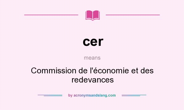 What does cer mean? It stands for Commission de l`économie et des redevances