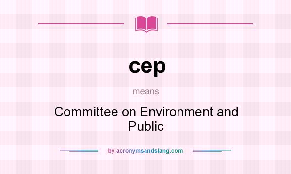 What does cep mean? It stands for Committee on Environment and Public
