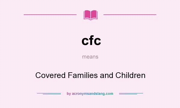 What does cfc mean? It stands for Covered Families and Children