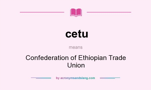 What does cetu mean? It stands for Confederation of Ethiopian Trade Union