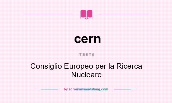 What does cern mean? It stands for Consiglio Europeo per la Ricerca Nucleare