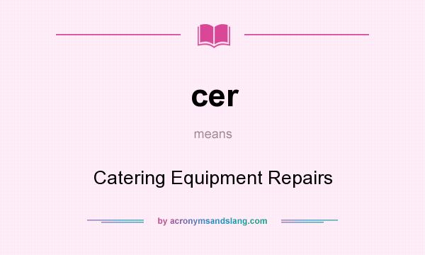 What does cer mean? It stands for Catering Equipment Repairs