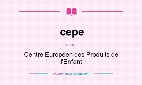 What does cepe mean? It stands for Centre Européen des Produits de l`Enfant