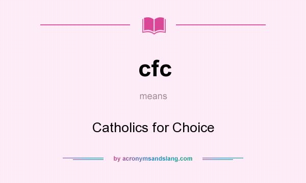 What does cfc mean? It stands for Catholics for Choice