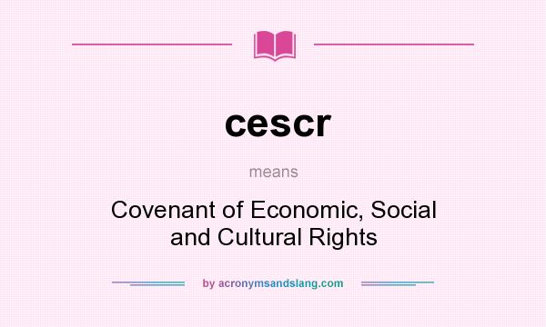 What does cescr mean? It stands for Covenant of Economic, Social and Cultural Rights
