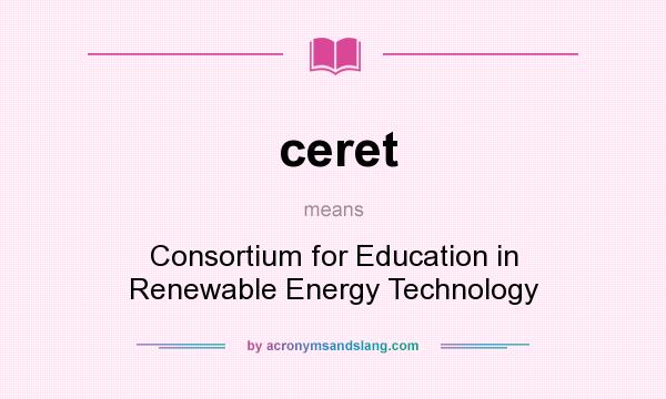 What does ceret mean? It stands for Consortium for Education in Renewable Energy Technology