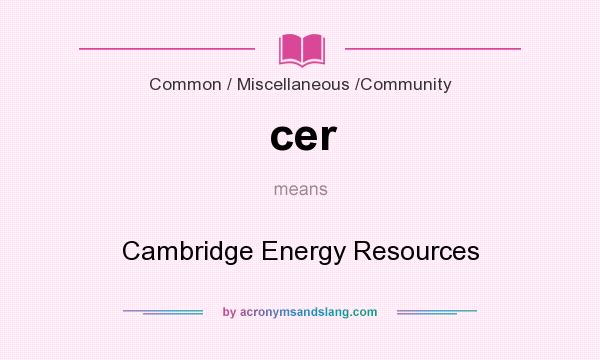 What does cer mean? It stands for Cambridge Energy Resources
