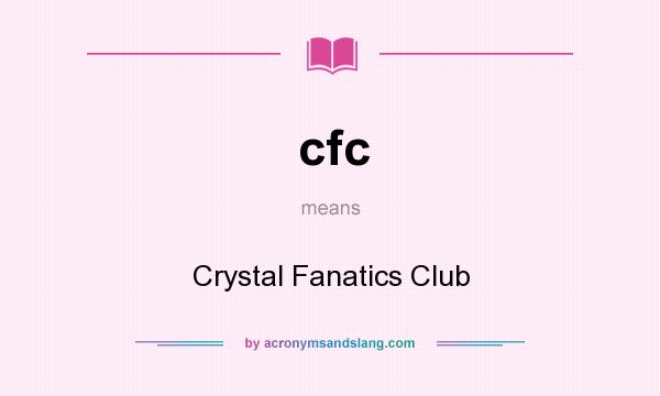 What does cfc mean? It stands for Crystal Fanatics Club