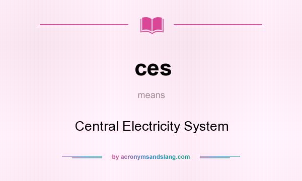 What does ces mean? It stands for Central Electricity System