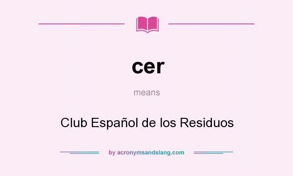 What does cer mean? It stands for Club Español de los Residuos
