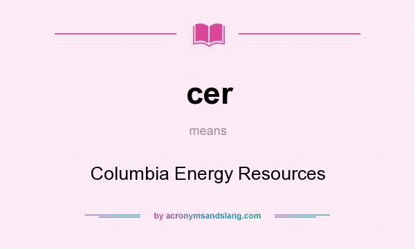 What does cer mean? It stands for Columbia Energy Resources