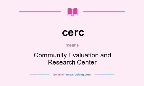 What does cerc mean? It stands for Community Evaluation and Research Center