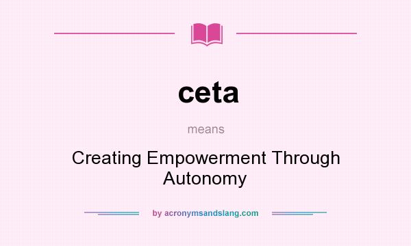 What does ceta mean? It stands for Creating Empowerment Through Autonomy