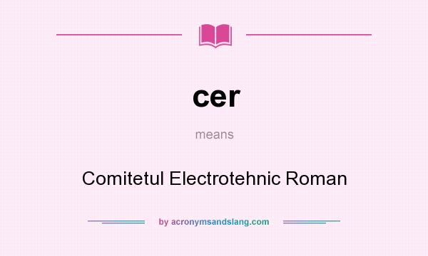 What does cer mean? It stands for Comitetul Electrotehnic Roman