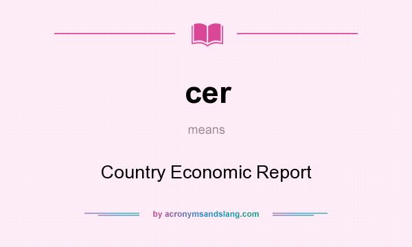 What does cer mean? It stands for Country Economic Report