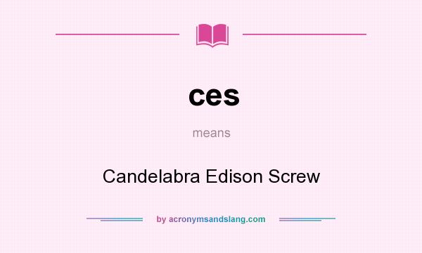 What does ces mean? It stands for Candelabra Edison Screw