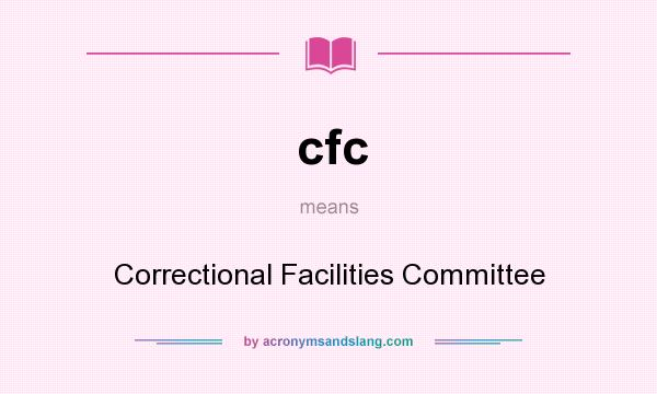 What does cfc mean? It stands for Correctional Facilities Committee