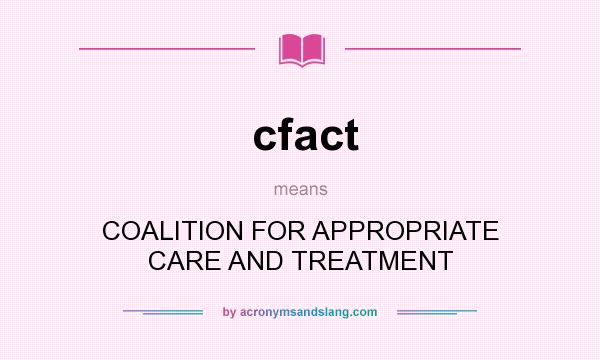 What does cfact mean? It stands for COALITION FOR APPROPRIATE CARE AND TREATMENT