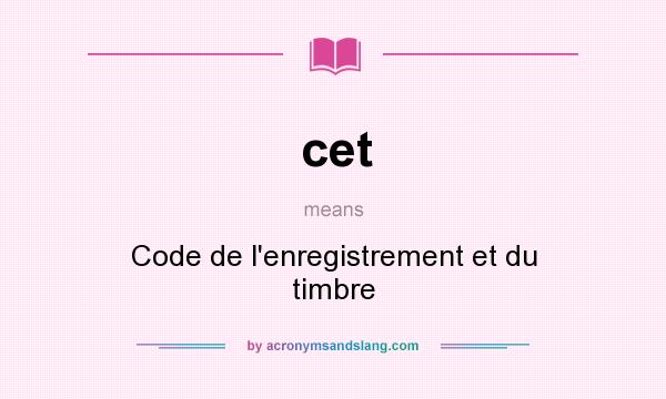 What does cet mean? It stands for Code de l`enregistrement et du timbre