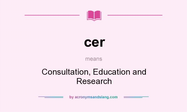 What does cer mean? It stands for Consultation, Education and Research