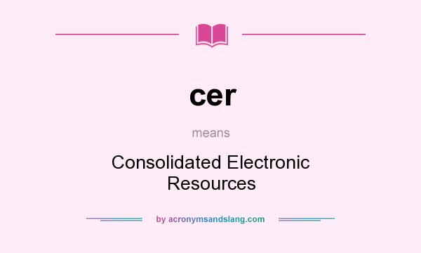 What does cer mean? It stands for Consolidated Electronic Resources