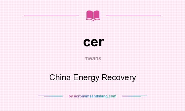 What does cer mean? It stands for China Energy Recovery