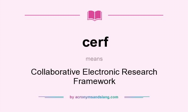 What does cerf mean? It stands for Collaborative Electronic Research Framework