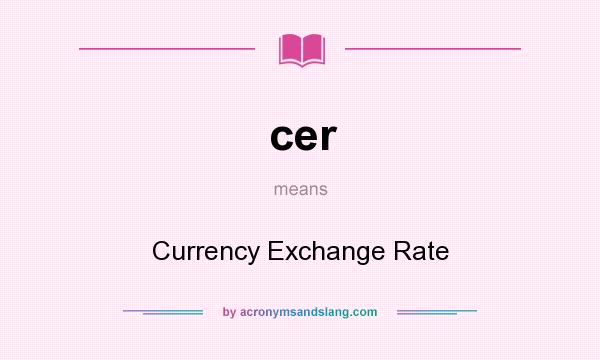 What does cer mean? It stands for Currency Exchange Rate