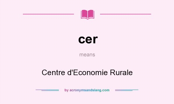 What does cer mean? It stands for Centre d`Economie Rurale