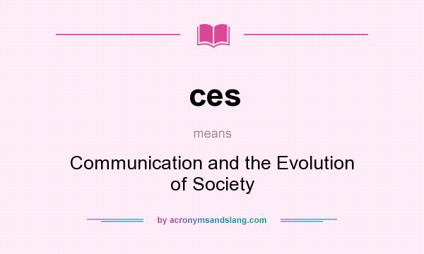 What does ces mean? It stands for Communication and the Evolution of Society