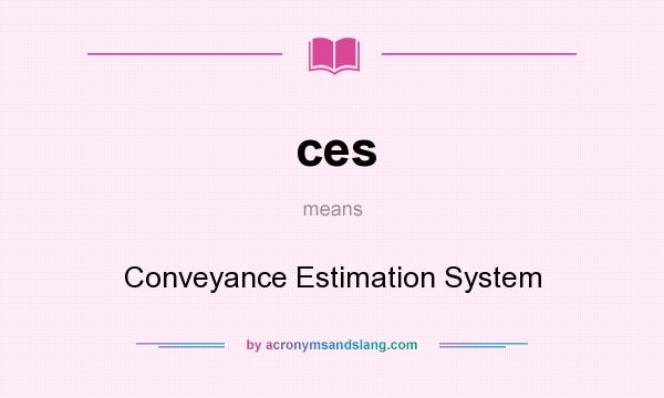 What does ces mean? It stands for Conveyance Estimation System