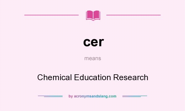 What does cer mean? It stands for Chemical Education Research