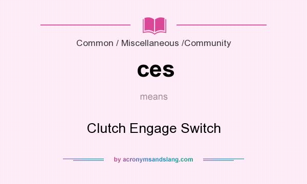 What does ces mean? It stands for Clutch Engage Switch