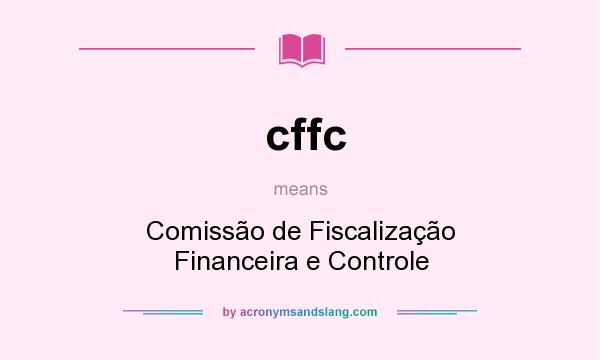 What does cffc mean? It stands for Comissão de Fiscalização Financeira e Controle