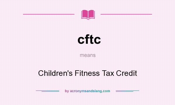 What does cftc mean? It stands for Children`s Fitness Tax Credit