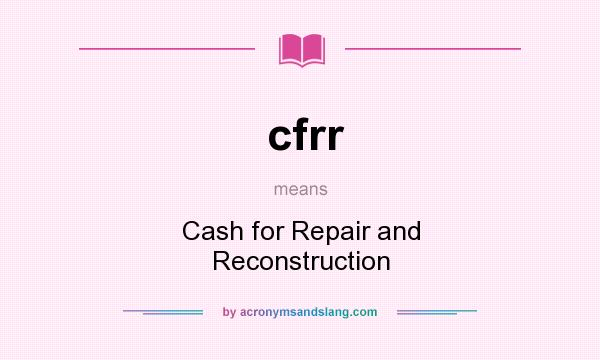 What does cfrr mean? It stands for Cash for Repair and Reconstruction