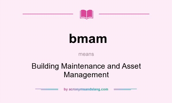 What does bmam mean? It stands for Building Maintenance and Asset Management