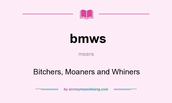 What does bmws mean? It stands for Bitchers, Moaners and Whiners