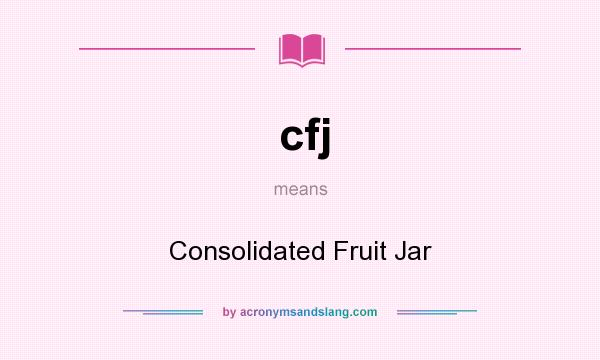 What does cfj mean? It stands for Consolidated Fruit Jar
