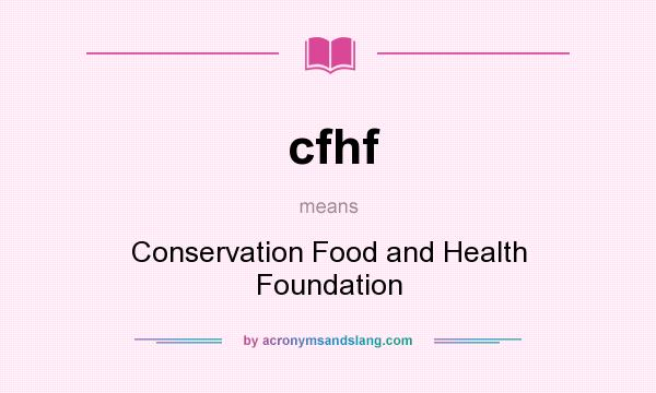 What does cfhf mean? It stands for Conservation Food and Health Foundation