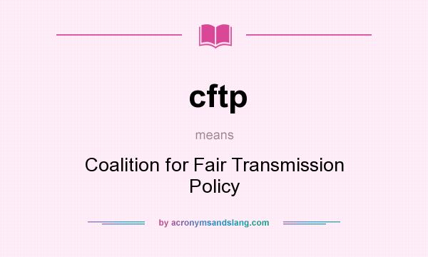 What does cftp mean? It stands for Coalition for Fair Transmission Policy