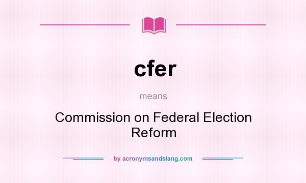 What does cfer mean? It stands for Commission on Federal Election Reform