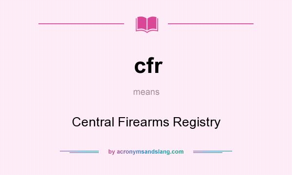 What does cfr mean? It stands for Central Firearms Registry