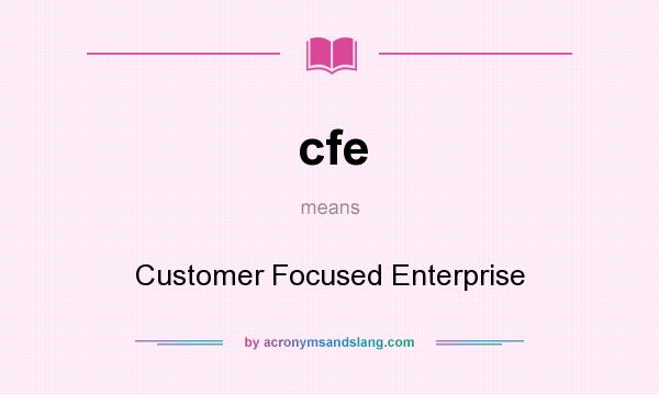 What does cfe mean? It stands for Customer Focused Enterprise