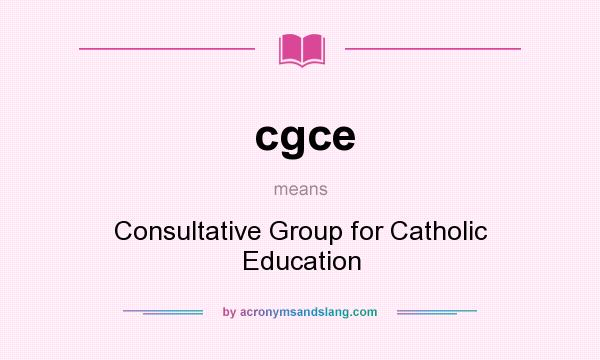 What does cgce mean? It stands for Consultative Group for Catholic Education